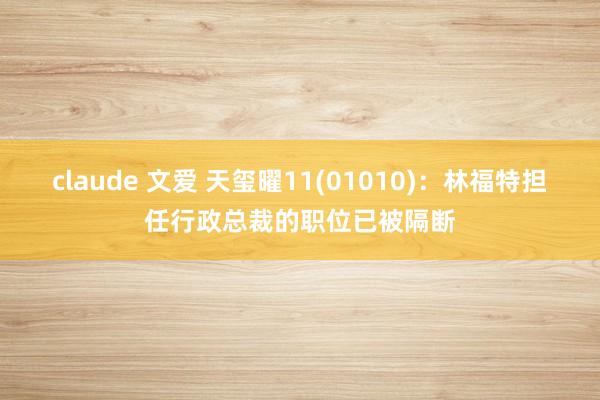 claude 文爱 天玺曜11(01010)：林福特担任行政总裁的职位已被隔断
