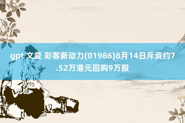 gpt 文爱 彩客新动力(01986)8月14日斥资约7.52万港元回购9万股