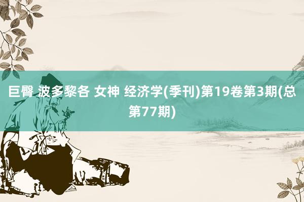 巨臀 波多黎各 女神 经济学(季刊)第19卷第3期(总第77期)