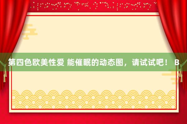 第四色欧美性爱 能催眠的动态图，请试试吧！ B