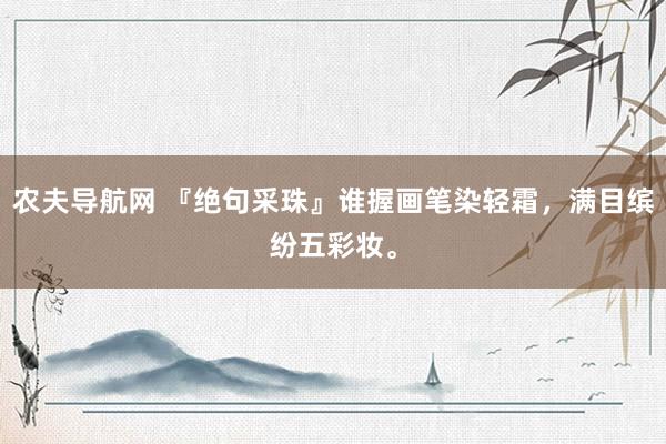 农夫导航网 『绝句采珠』谁握画笔染轻霜，满目缤纷五彩妆。