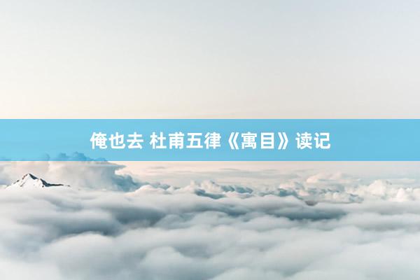俺也去 杜甫五律《寓目》读记