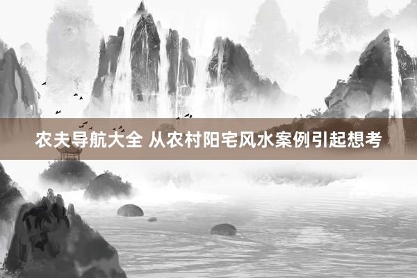 农夫导航大全 从农村阳宅风水案例引起想考