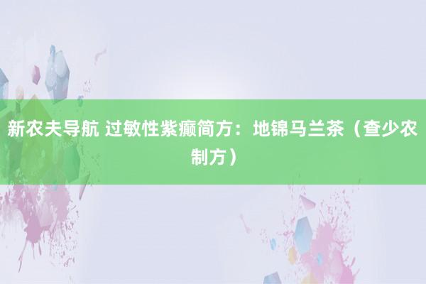 新农夫导航 过敏性紫癫简方：地锦马兰茶（查少农制方）