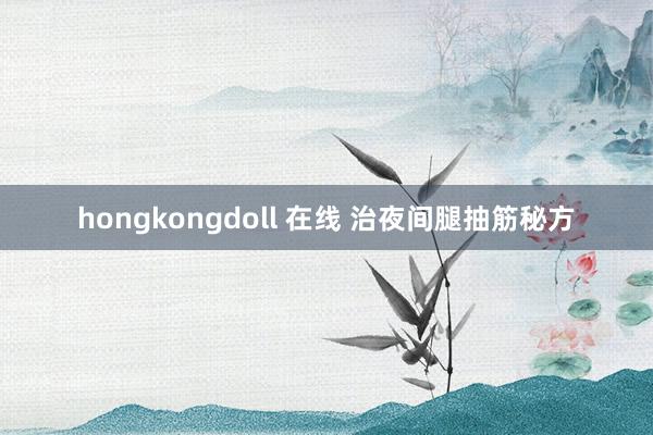 hongkongdoll 在线 治夜间腿抽筋秘方