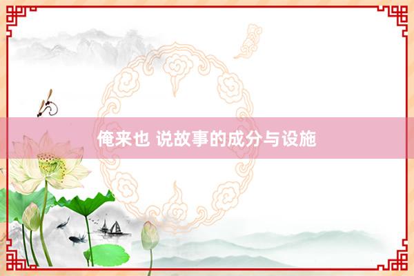 俺来也 说故事的成分与设施