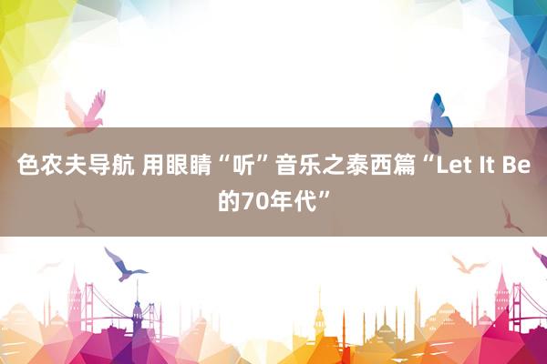 色农夫导航 用眼睛“听”音乐之泰西篇“Let It Be的70年代”