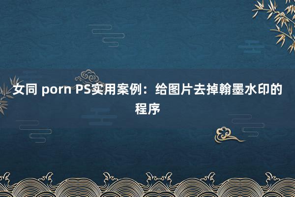 女同 porn PS实用案例：给图片去掉翰墨水印的程序