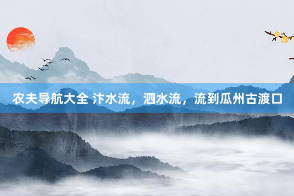 农夫导航大全 汴水流，泗水流，流到瓜州古渡口