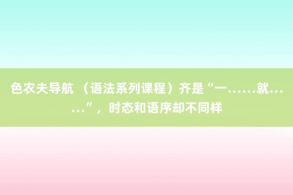色农夫导航 （语法系列课程）齐是“一……就……”，时态和语序