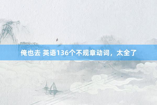 俺也去 英语136个不规章动词，太全了
