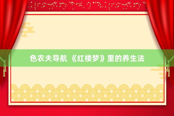 色农夫导航 《红楼梦》里的养生法