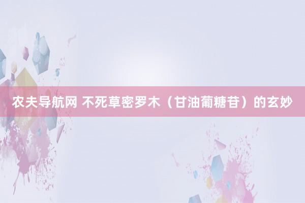 农夫导航网 不死草密罗木（甘油葡糖苷）的玄妙
