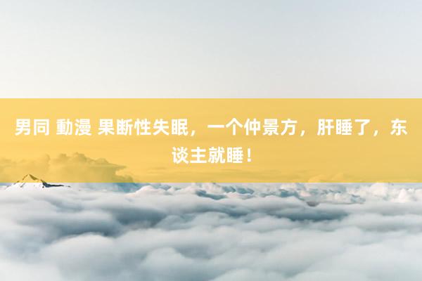男同 動漫 果断性失眠，一个仲景方，肝睡了，东谈主就睡！