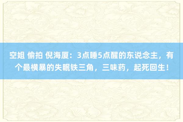空姐 偷拍 倪海厦：3点睡5点醒的东说念主，有个最横暴的失眠