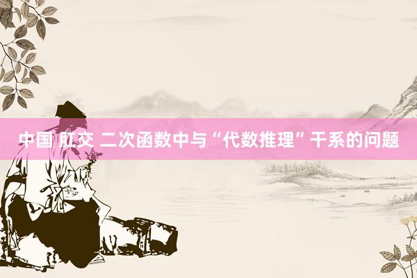 中国 肛交 二次函数中与“代数推理”干系的问题