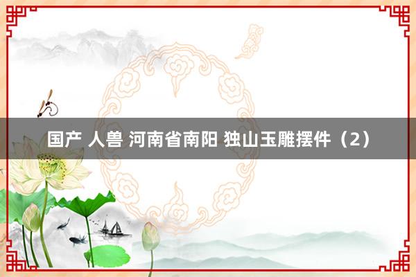 国产 人兽 河南省南阳 独山玉雕摆件（2）