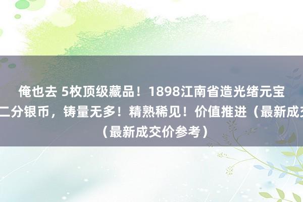 俺也去 5枚顶级藏品！1898江南省造光绪元宝库平七钱二分银