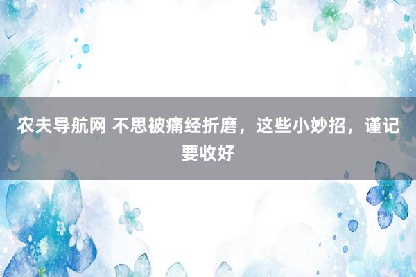 农夫导航网 不思被痛经折磨，这些小妙招，谨记要收好