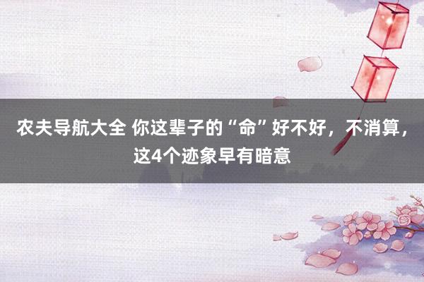 农夫导航大全 你这辈子的“命”好不好，不消算，这4个迹象早有暗意