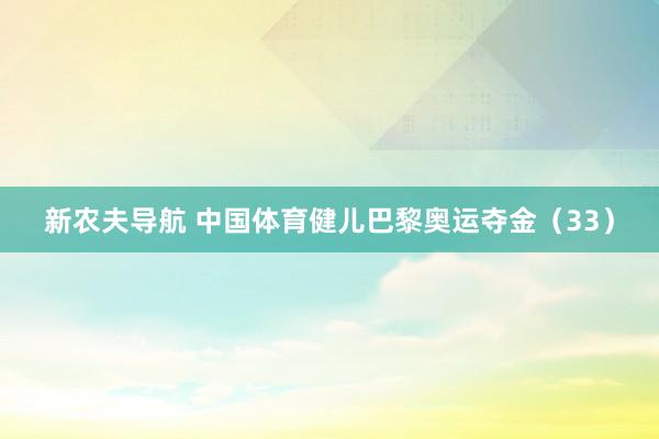 新农夫导航 中国体育健儿巴黎奥运夺金（33）