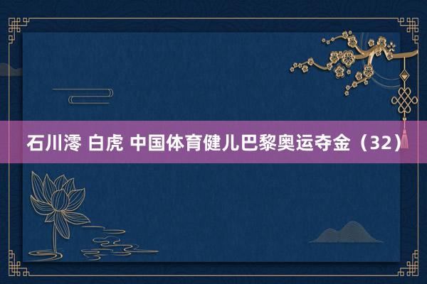 石川澪 白虎 中国体育健儿巴黎奥运夺金（32）